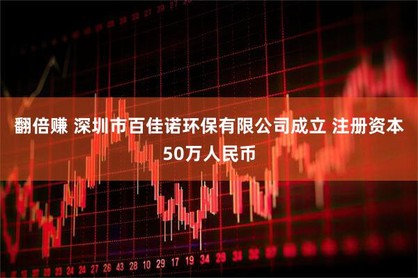 翻倍赚 深圳市百佳诺环保有限公司成立 注册资本50万人民币
