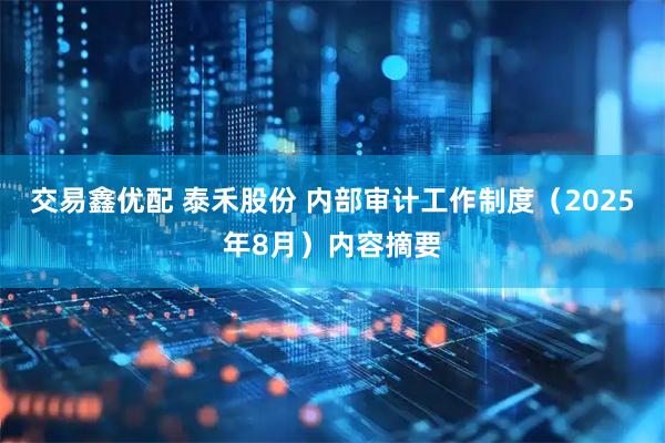 交易鑫优配 泰禾股份 内部审计工作制度（2025年8月）内容摘要