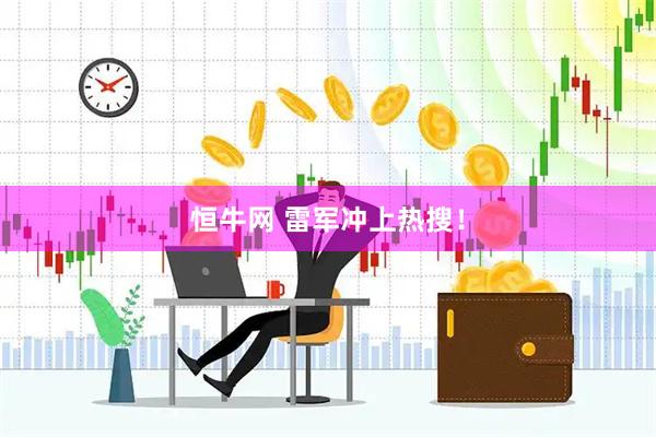 恒牛网 雷军冲上热搜！