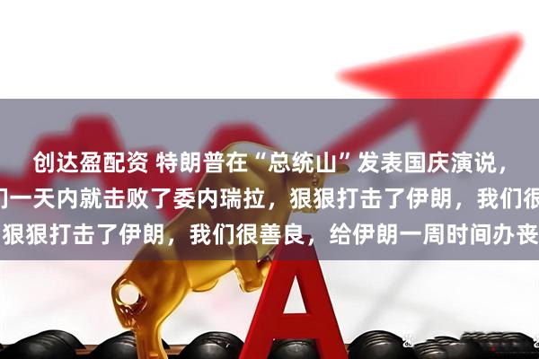 创达盈配资 特朗普在“总统山”发表国庆演说，吹嘘美国“战绩”：我们一天内就击败了委内瑞拉，狠狠打击了伊朗，我们很善良，给伊朗一周时间办丧事